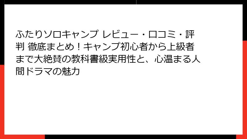 ふたりソロキャンプ レビュー・口コミ・評判 徹底まとめ！キャンプ初心者から上級者まで大絶賛の教科書級実用性と、心温まる人間ドラマの魅力