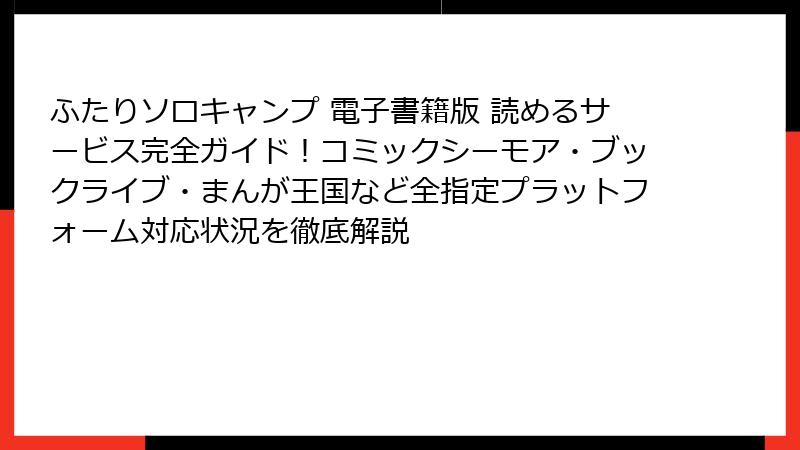 ふたりソロキャンプ 電子書籍版 読めるサービス完全ガイド！コミックシーモア・ブックライブ・まんが王国など全指定プラットフォーム対応状況を徹底解説