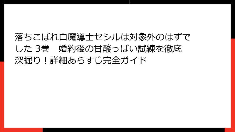 落ちこぼれ白魔導士セシルは対象外のはずでした 3巻　婚約後の甘酸っぱい試練を徹底深掘り！詳細あらすじ完全ガイド