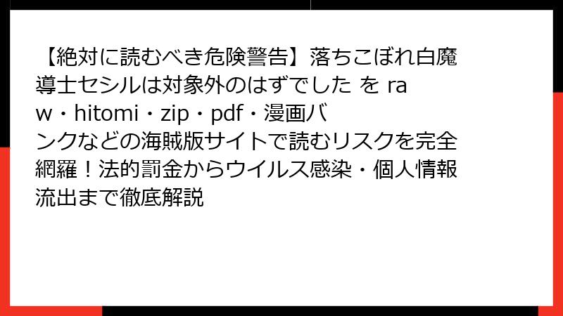 【絶対に読むべき危険警告】落ちこぼれ白魔導士セシルは対象外のはずでした を raw・hitomi・zip・pdf・漫画バンクなどの海賊版サイトで読むリスクを完全網羅！法的罰金からウイルス感染・個人情報流出まで徹底解説
