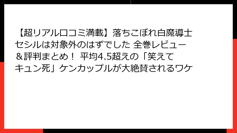 【超リアル口コミ満載】落ちこぼれ白魔導士セシルは対象外のはずでした 全巻レビュー＆評判まとめ！ 平均4.5超えの「笑えてキュン死」ケンカップルが大絶賛されるワケ