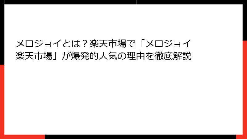 メロジョイとは?楽天市場で「メロジョイ 楽天市場」が爆発的人気の理由を徹底解説