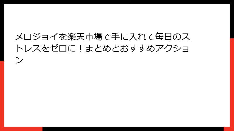 メロジョイを楽天市場で手に入れて毎日のストレスをゼロに!まとめとおすすめアクション