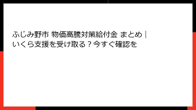 ふじみ野市 物価高騰対策給付金 まとめ｜いくら支援を受け取る？今すぐ確認を