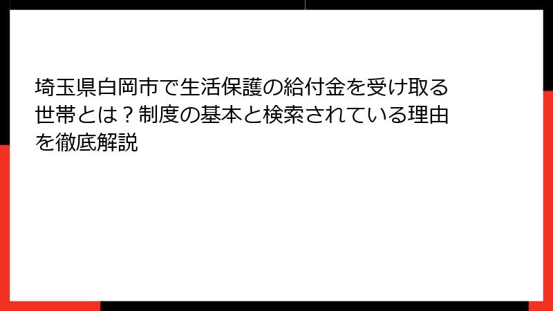 埼玉県白岡市で生活保護の給付金を受け取る世帯とは？制度の基本と検索されている理由を徹底解説