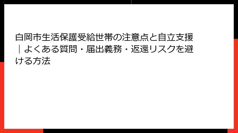 白岡市生活保護受給世帯の注意点と自立支援｜よくある質問・届出義務・返還リスクを避ける方法