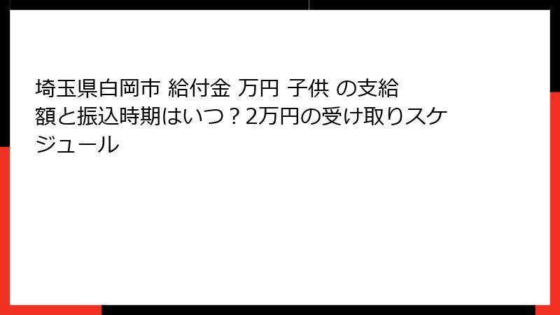 埼玉県白岡市 給付金 万円 子供 の支給額と振込時期はいつ？2万円の受け取りスケジュール
