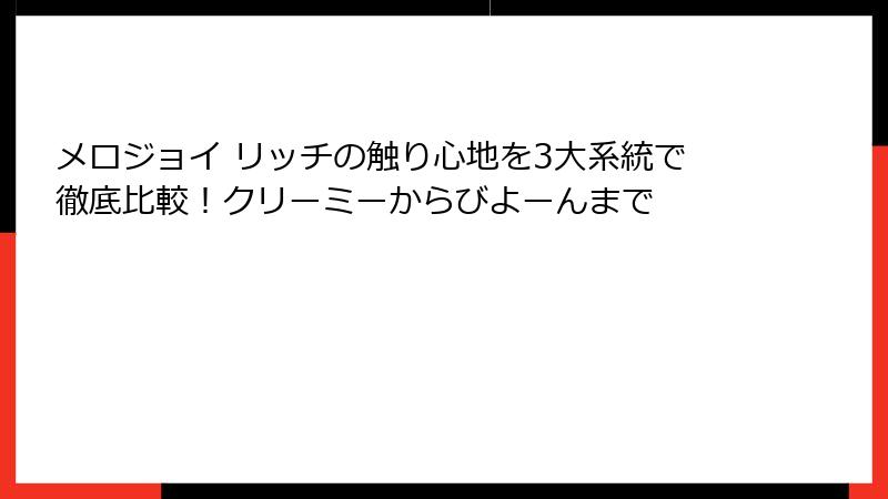 メロジョイ リッチの触り心地を3大系統で徹底比較!クリーミーからびよーんまで