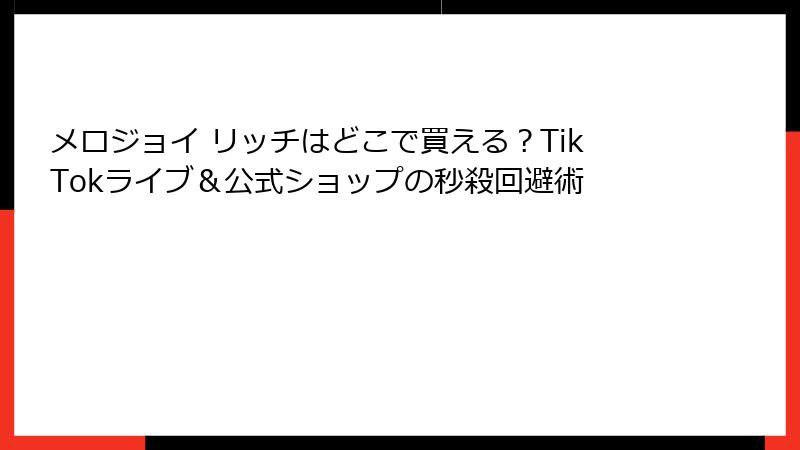 メロジョイ リッチはどこで買える?TikTokライブ&公式ショップの秒殺回避術