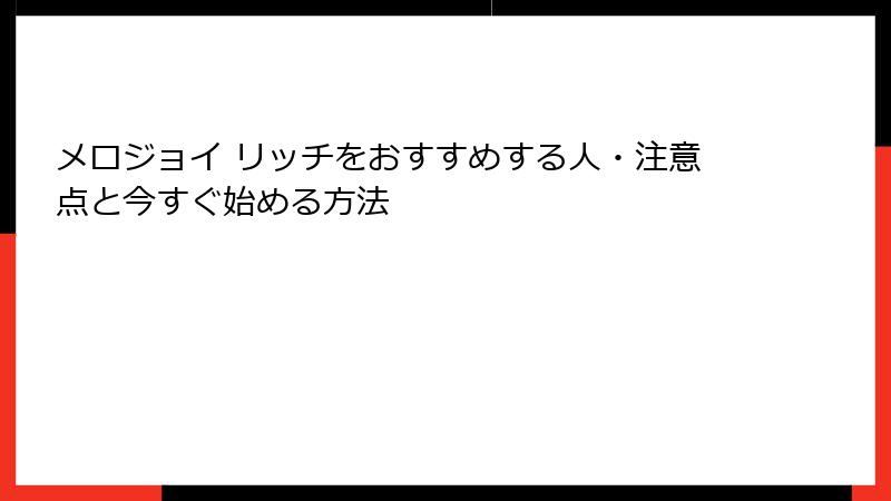 メロジョイ リッチをおすすめする人・注意点と今すぐ始める方法