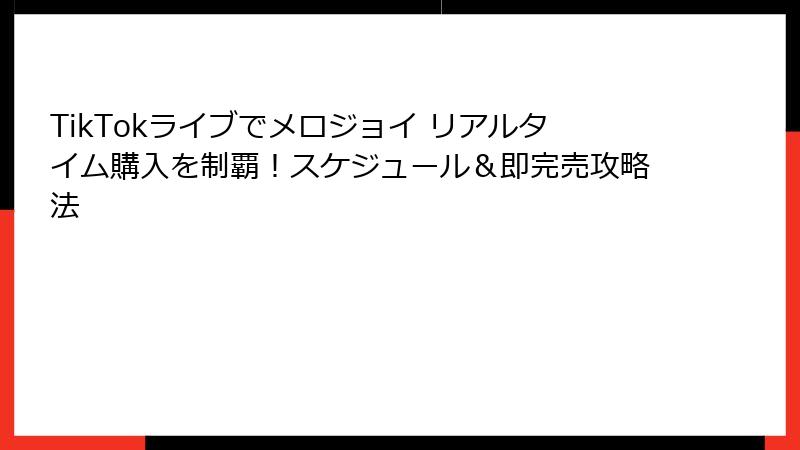 TikTokライブでメロジョイ リアルタイム購入を制覇!スケジュール&即完売攻略法