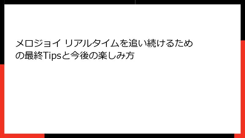 メロジョイ リアルタイムを追い続けるための最終Tipsと今後の楽しみ方
