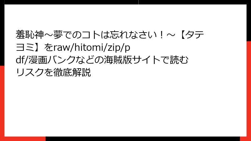 羞恥神～夢でのコトは忘れなさい！～【タテヨミ】をraw/hitomi/zip/pdf/漫画バンクなどの海賊版サイトで読むリスクを徹底解説