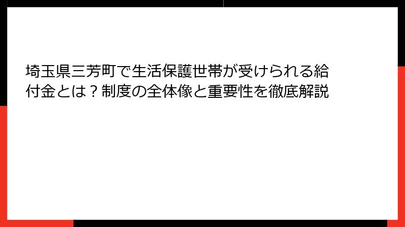 埼玉県三芳町で生活保護世帯が受けられる給付金とは?制度の全体像と重要性を徹底解説