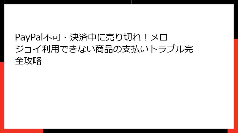 PayPal不可・決済中に売り切れ！メロジョイ利用できない商品の支払いトラブル完全攻略