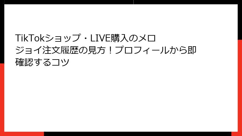 TikTokショップ・LIVE購入のメロジョイ注文履歴の見方!プロフィールから即確認するコツ