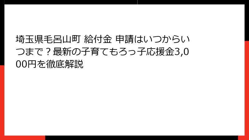 埼玉県毛呂山町 給付金 申請はいつからいつまで？最新の子育てもろっ子応援金3,000円を徹底解説