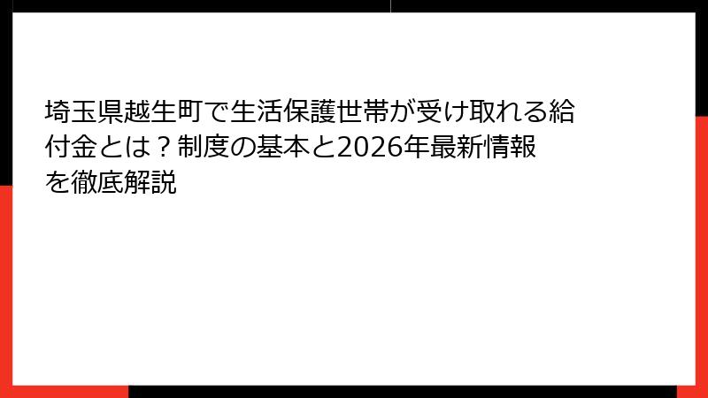 埼玉県越生町で生活保護世帯が受け取れる給付金とは？制度の基本と2026年最新情報を徹底解説