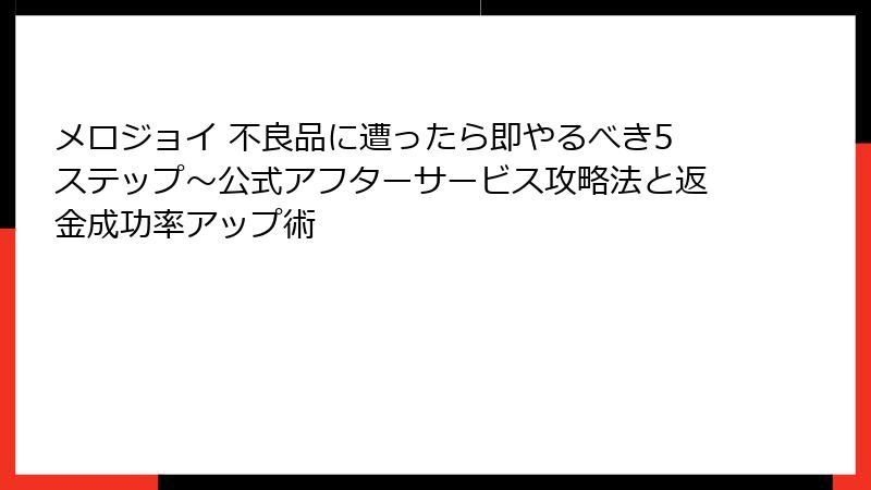 メロジョイ 不良品に遭ったら即やるべき5ステップ~公式アフターサービス攻略法と返金成功率アップ術