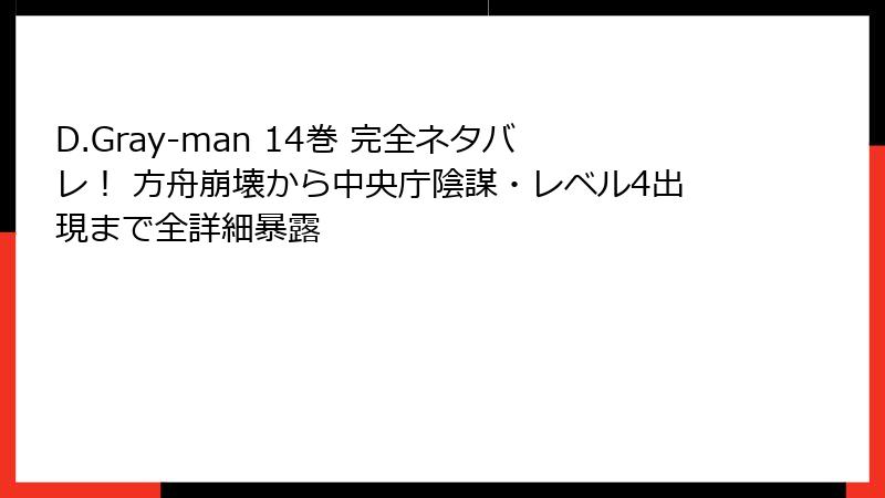 D.Gray-man 14巻 完全ネタバレ！ 方舟崩壊から中央庁陰謀・レベル4出現まで全詳細暴露