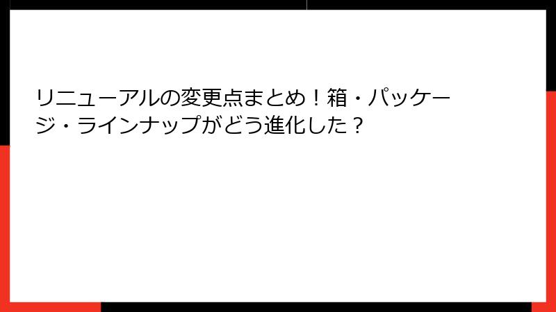 リニューアルの変更点まとめ！箱・パッケージ・ラインナップがどう進化した？