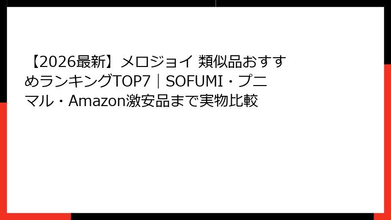 【2026最新】メロジョイ 類似品おすすめランキングTOP7|SOFUMI・プニマル・Amazon激安品まで実物比較