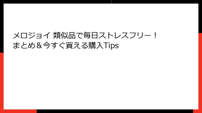 メロジョイ 類似品で毎日ストレスフリー!まとめ&今すぐ買える購入Tips