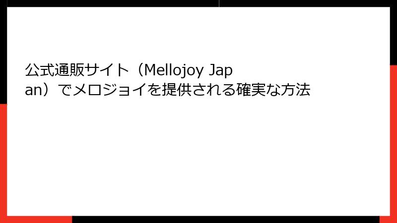 公式通販サイト（Mellojoy Japan）でメロジョイを提供される確実な方法