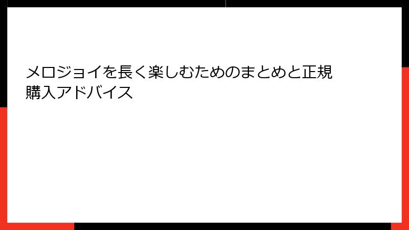 メロジョイを長く楽しむためのまとめと正規購入アドバイス