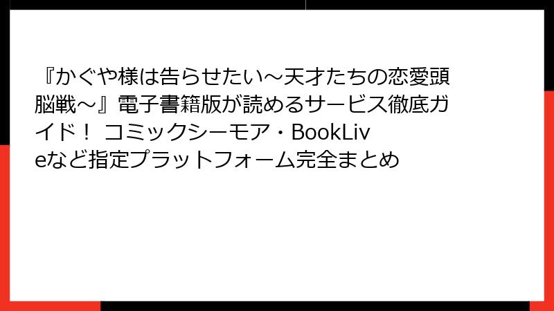 『かぐや様は告らせたい～天才たちの恋愛頭脳戦～』電子書籍版が読めるサービス徹底ガイド！ コミックシーモア・BookLiveなど指定プラットフォーム完全まとめ