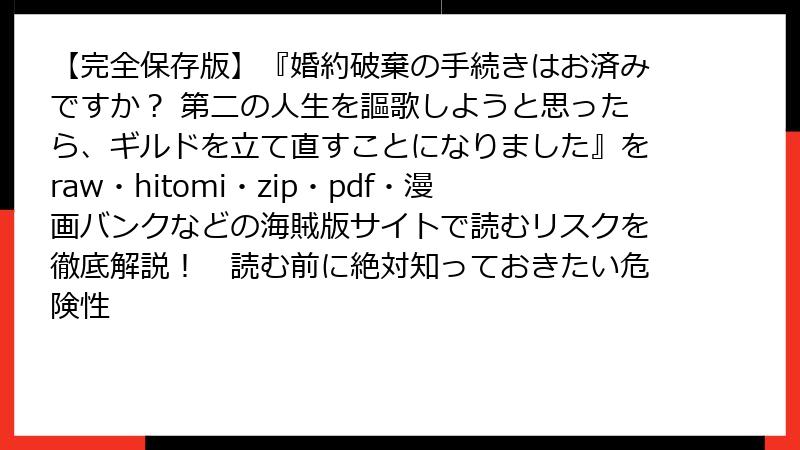 【完全保存版】『婚約破棄の手続きはお済みですか？ 第二の人生を謳歌しようと思ったら、ギルドを立て直すことになりました』をraw・hitomi・zip・pdf・漫画バンクなどの海賊版サイトで読むリスクを徹底解説！　読む前に絶対知っておきたい危険性