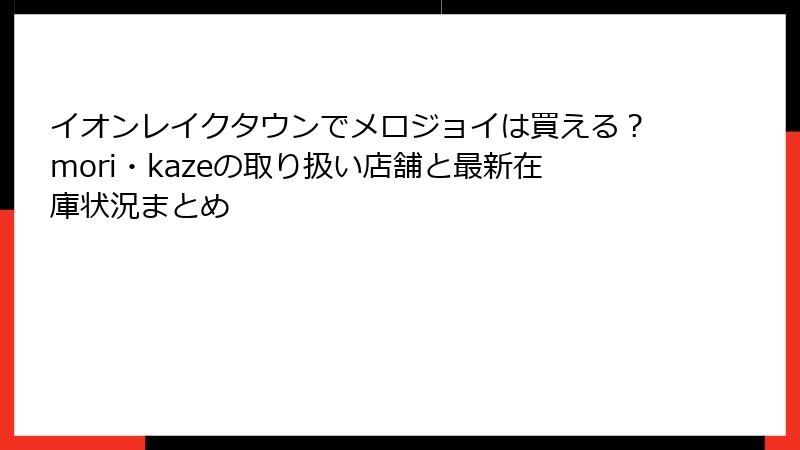 イオンレイクタウンでメロジョイは買える？mori・kazeの取り扱い店舗と最新在庫状況まとめ