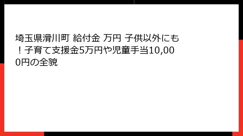 埼玉県滑川町 給付金 万円 子供以外にも！子育て支援金5万円や児童手当10,000円の全貌