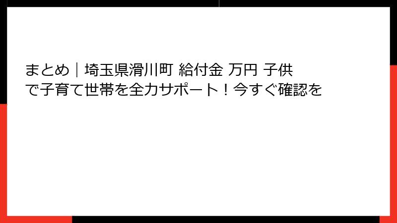 まとめ｜埼玉県滑川町 給付金 万円 子供で子育て世帯を全力サポート！今すぐ確認を