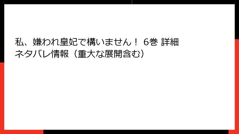 私、嫌われ皇妃で構いません！ 6巻 詳細ネタバレ情報（重大な展開含む）