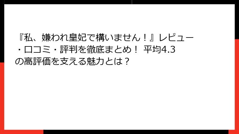『私、嫌われ皇妃で構いません！』レビュー・口コミ・評判を徹底まとめ！ 平均4.3の高評価を支える魅力とは？