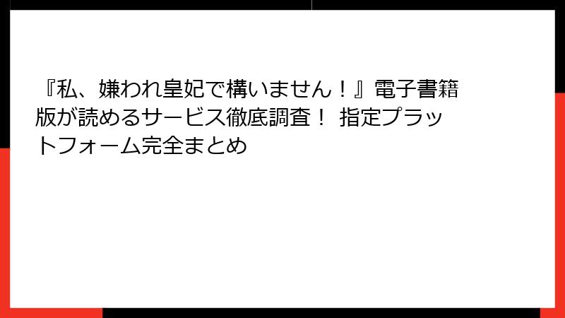 『私、嫌われ皇妃で構いません！』電子書籍版が読めるサービス徹底調査！ 指定プラットフォーム完全まとめ