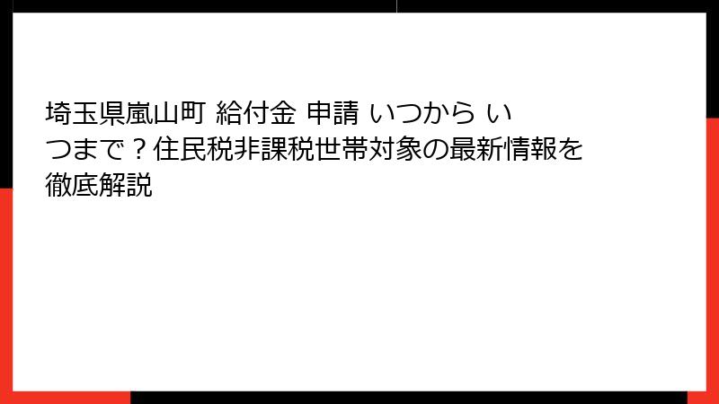 埼玉県嵐山町 給付金 申請 いつから いつまで?住民税非課税世帯対象の最新情報を徹底解説