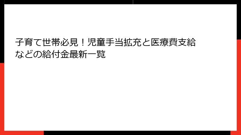 子育て世帯必見！児童手当拡充と医療費支給などの給付金最新一覧