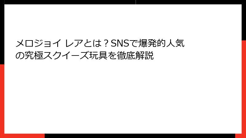 メロジョイ レアとは？SNSで爆発的人気の究極スクイーズ玩具を徹底解説