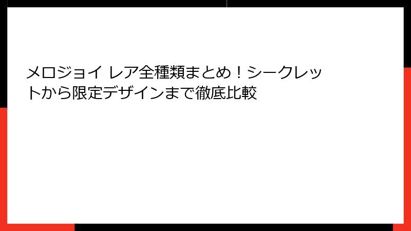 メロジョイ レア全種類まとめ！シークレットから限定デザインまで徹底比較