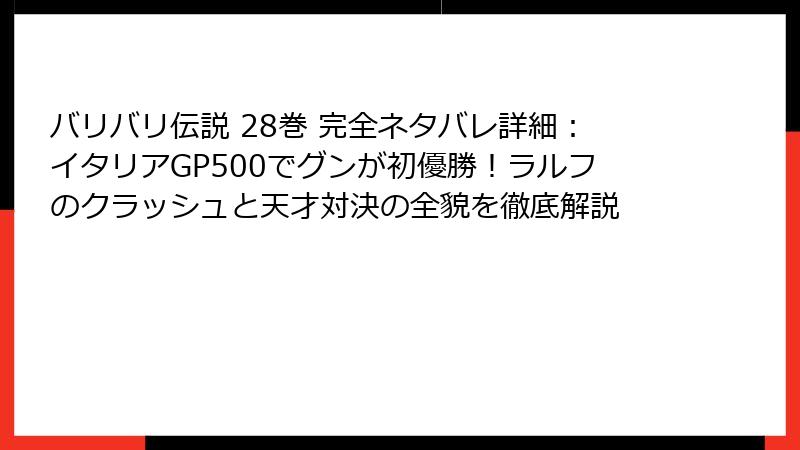 バリバリ伝説 28巻 完全ネタバレ詳細：イタリアGP500でグンが初優勝！ラルフのクラッシュと天才対決の全貌を徹底解説