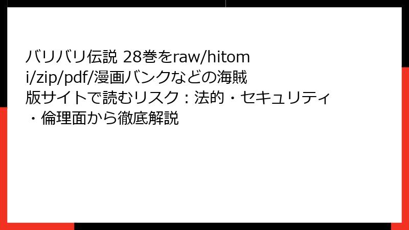バリバリ伝説 28巻をraw/hitomi/zip/pdf/漫画バンクなどの海賊版サイトで読むリスク：法的・セキュリティ・倫理面から徹底解説