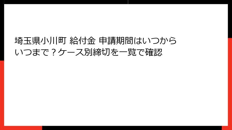 埼玉県小川町 給付金 申請期間はいつからいつまで?ケース別締切を一覧で確認