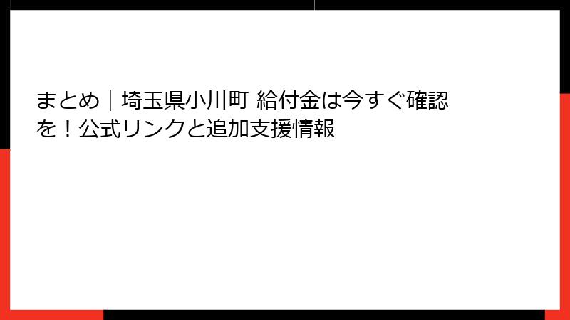 まとめ|埼玉県小川町 給付金は今すぐ確認を!公式リンクと追加支援情報