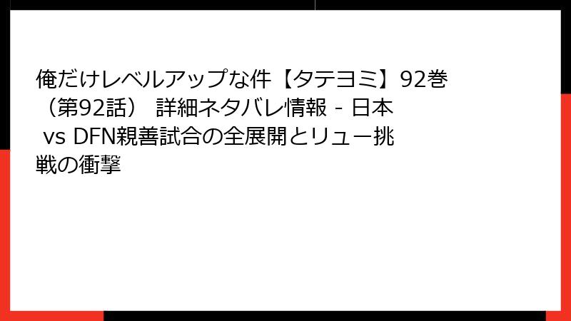 俺だけレベルアップな件【タテヨミ】92巻（第92話） 詳細ネタバレ情報 - 日本 vs DFN親善試合の全展開とリュー挑戦の衝撃