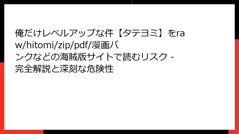俺だけレベルアップな件【タテヨミ】をraw/hitomi/zip/pdf/漫画バンクなどの海賊版サイトで読むリスク - 完全解説と深刻な危険性