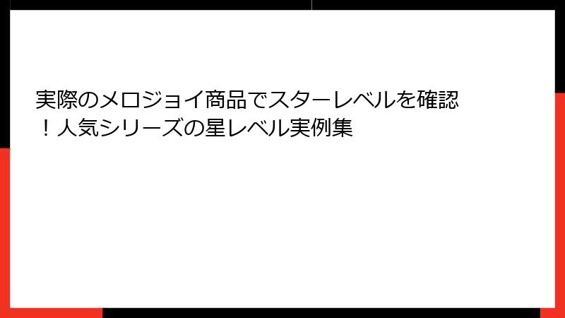 実際のメロジョイ商品でスターレベルを確認!人気シリーズの星レベル実例集