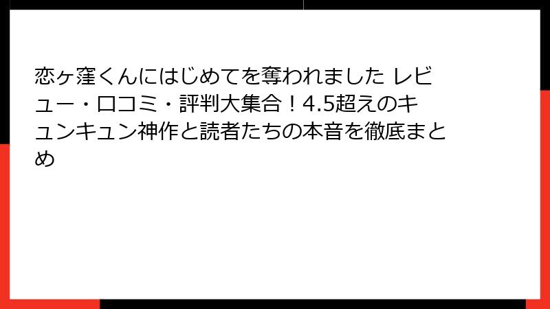 恋ヶ窪くんにはじめてを奪われました レビュー・口コミ・評判大集合!4.5超えのキュンキュン神作と読者たちの本音を徹底まとめ
