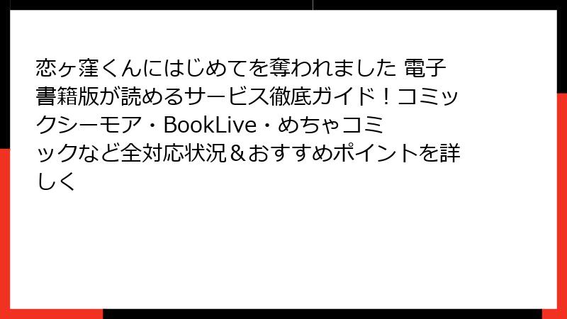 恋ヶ窪くんにはじめてを奪われました 電子書籍版が読めるサービス徹底ガイド!コミックシーモア・BookLive・めちゃコミックなど全対応状況&おすすめポイントを詳しく